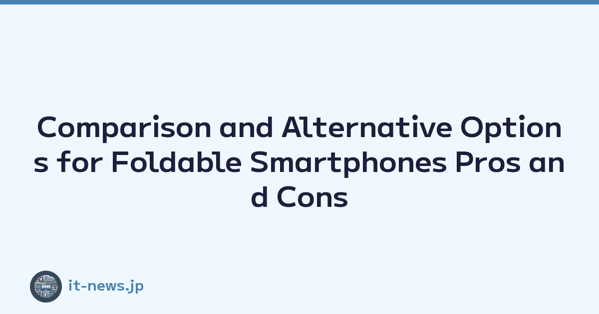 Comparison and Alternative Options for Foldable Smartphones Pros and Cons