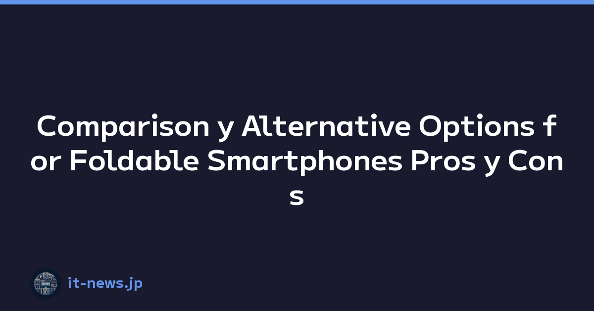 Comparison y Alternative Options for Foldable Smartphones Pros y Cons