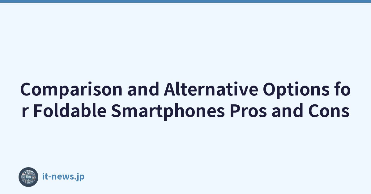Comparison and Alternative Options for Foldable Smartphones Pros and Cons