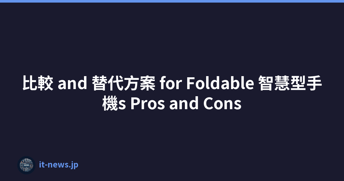 比較 and 替代方案 for Foldable 智慧型手機s Pros and Cons