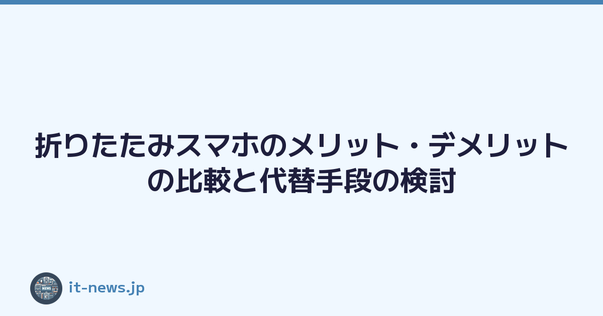 折りたたみスマホのメリット・デメリットの比較と代替手段の検討