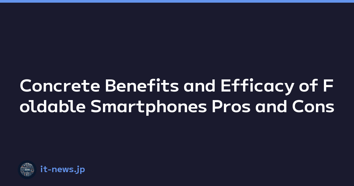 Concrete Benefits and Efficacy of Foldable Smartphones Pros and Cons