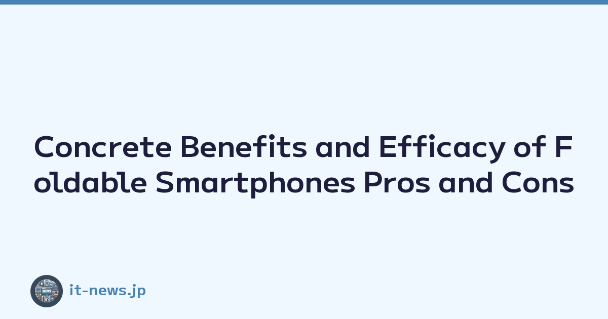 Concrete Benefits and Efficacy of Foldable Smartphones Pros and Cons