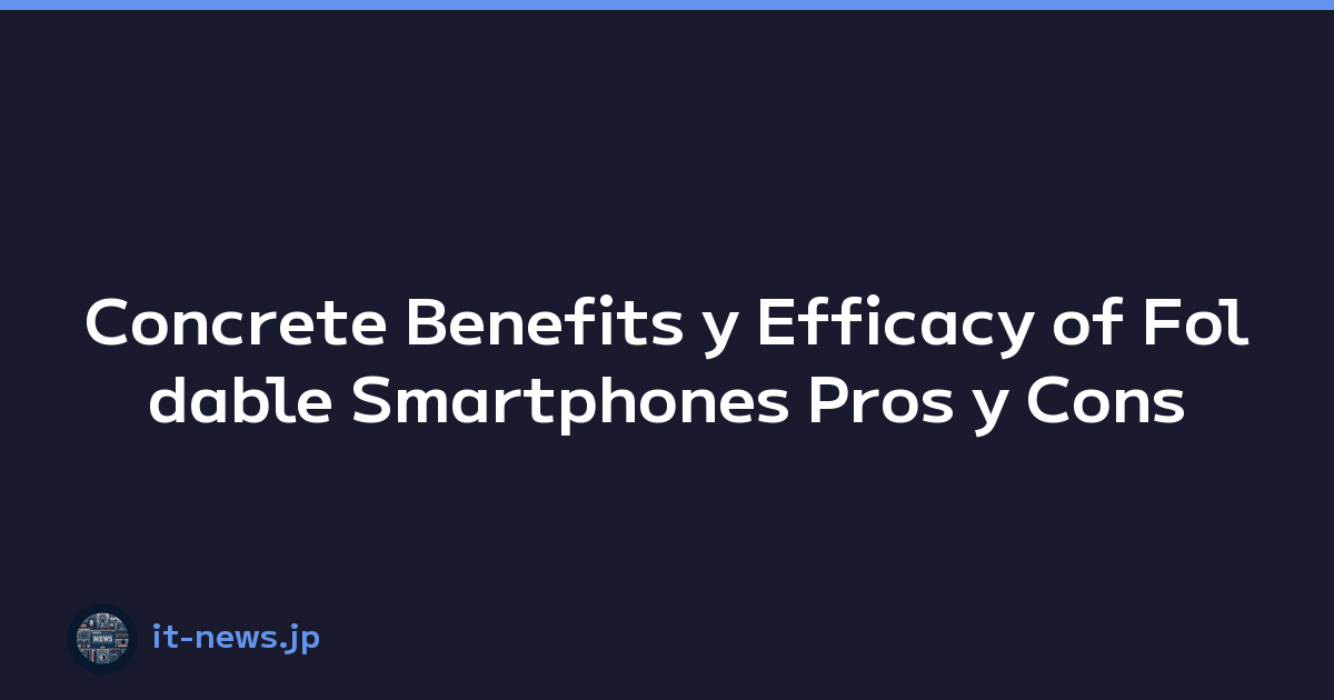 Concrete Benefits y Efficacy of Foldable Smartphones Pros y Cons