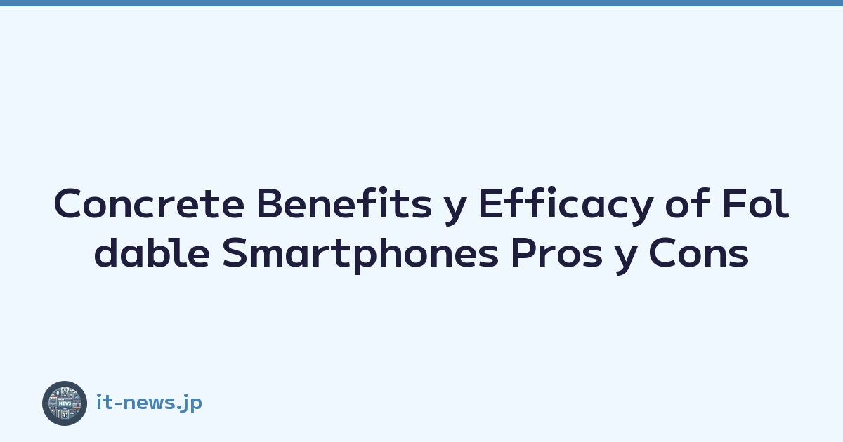 Concrete Benefits y Efficacy of Foldable Smartphones Pros y Cons
