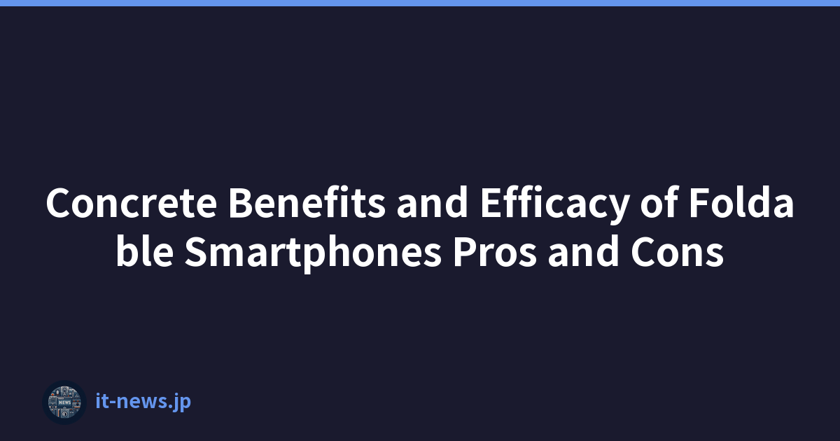 Concrete Benefits and Efficacy of Foldable Smartphones Pros and Cons