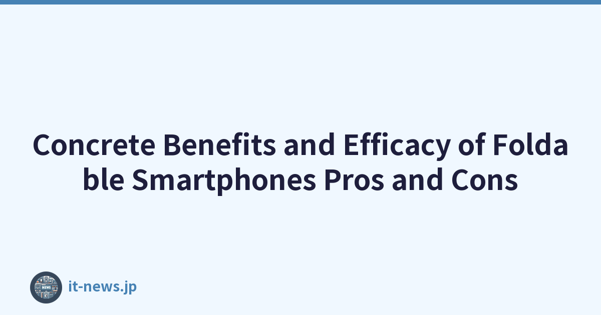 Concrete Benefits and Efficacy of Foldable Smartphones Pros and Cons