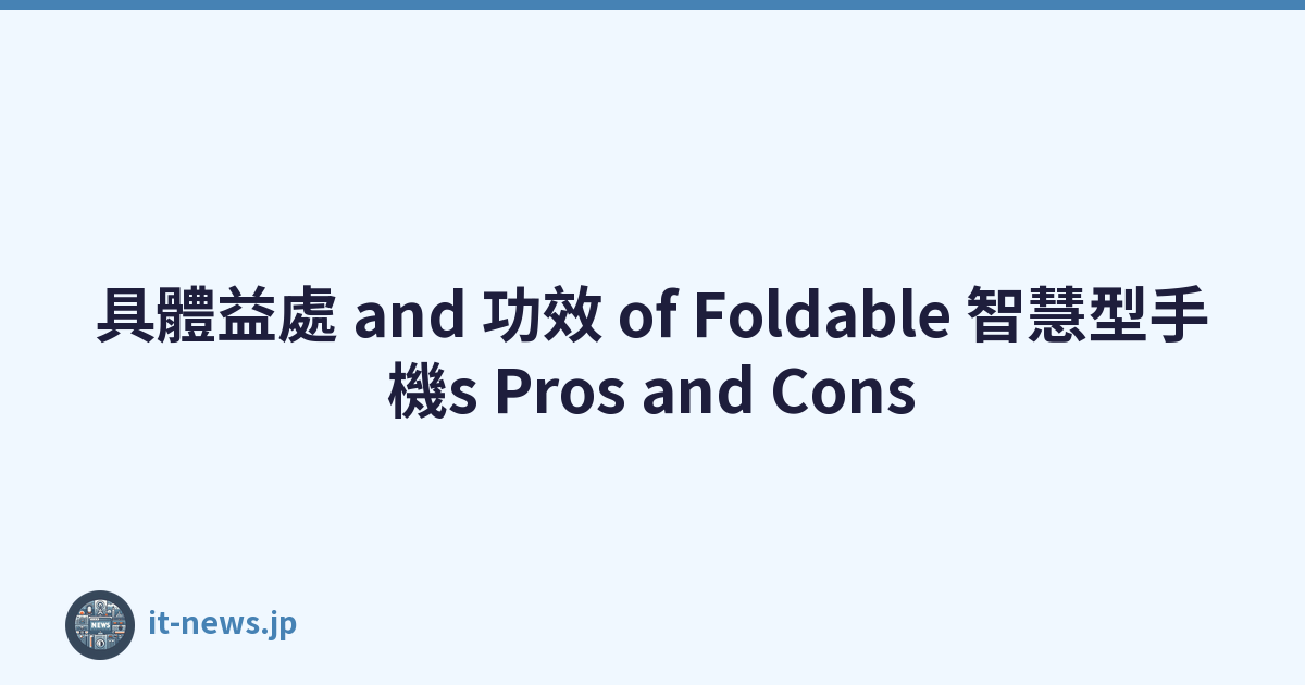 具體益處 and 功效 of Foldable 智慧型手機s Pros and Cons