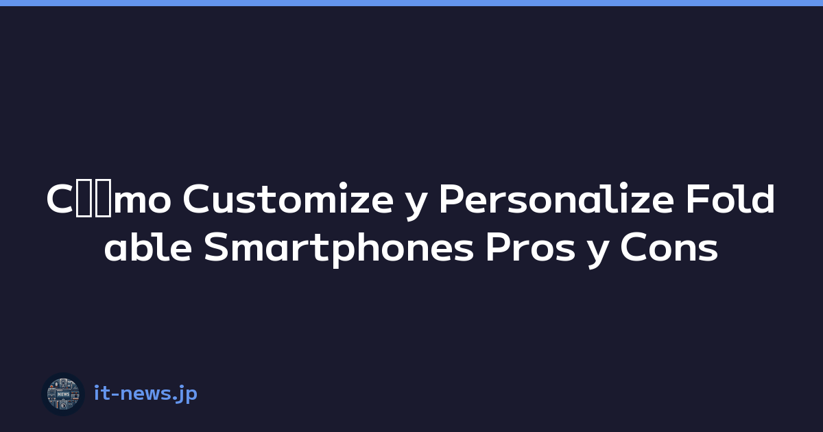 Cﾃｳmo Customize y Personalize Foldable Smartphones Pros y Cons