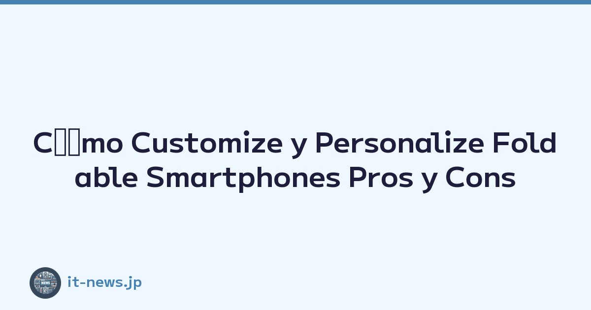 Cﾃｳmo Customize y Personalize Foldable Smartphones Pros y Cons