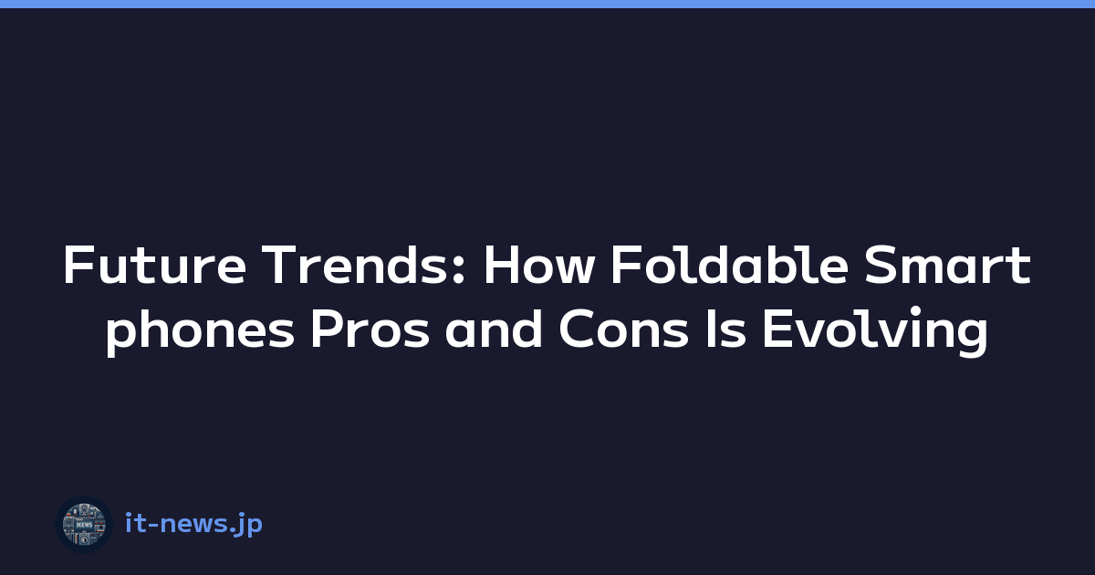 Future Trends: How Foldable Smartphones Pros and Cons Is Evolving