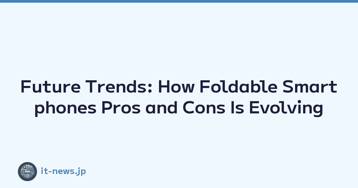 Future Trends: How Foldable Smartphones Pros and Cons Is Evolving