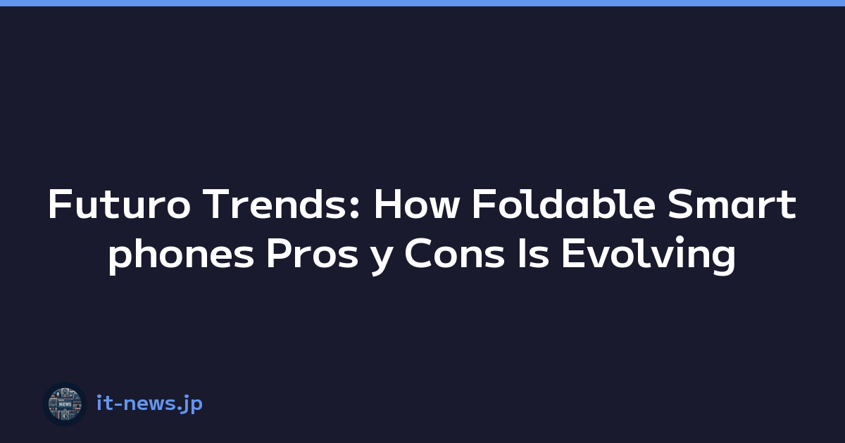 Futuro Trends: How Foldable Smartphones Pros y Cons Is Evolving