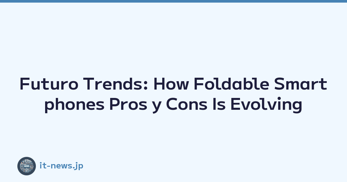 Futuro Trends: How Foldable Smartphones Pros y Cons Is Evolving