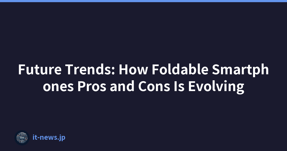 Future Trends: How Foldable Smartphones Pros and Cons Is Evolving