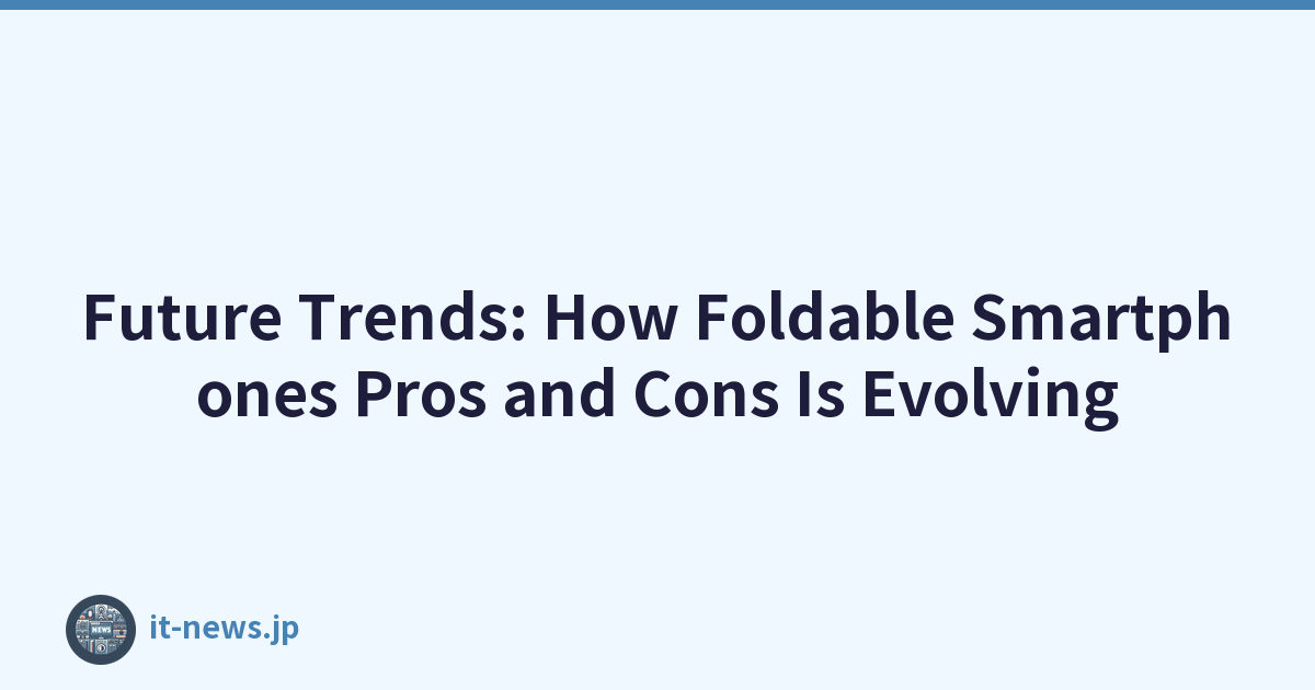 Future Trends: How Foldable Smartphones Pros and Cons Is Evolving