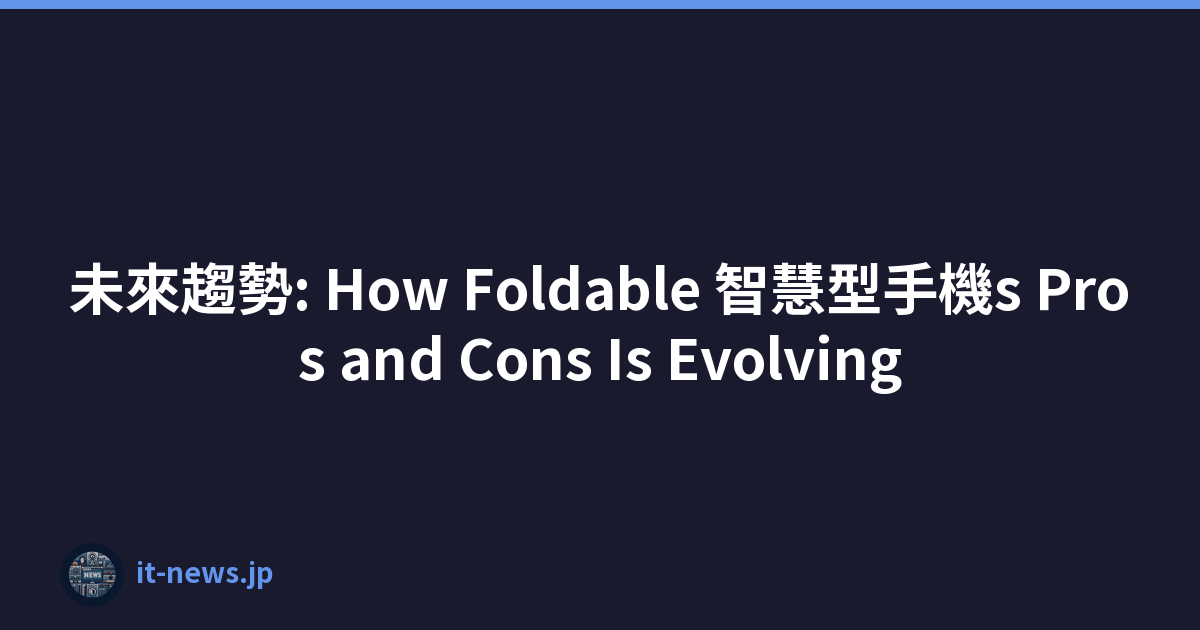 未來趨勢: How Foldable 智慧型手機s Pros and Cons Is Evolving