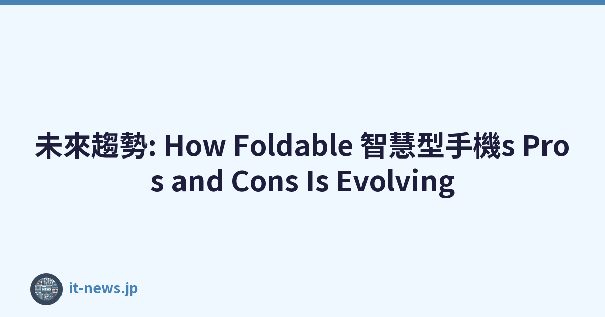 未來趨勢: How Foldable 智慧型手機s Pros and Cons Is Evolving