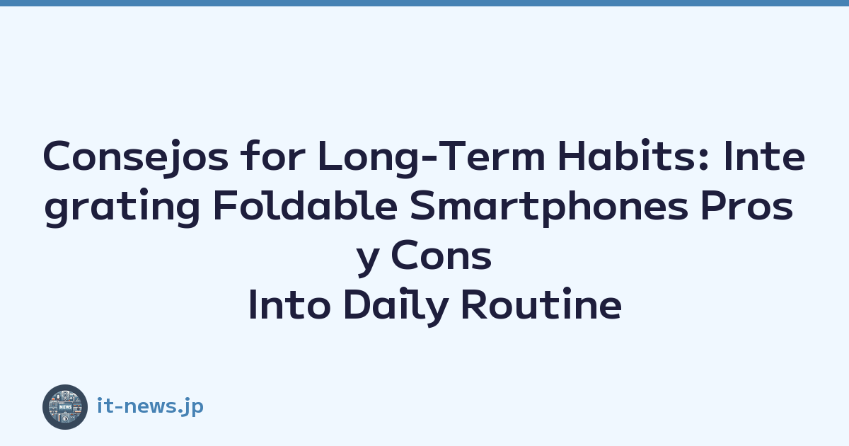 Consejos for Long-Term Habits: Integrating Foldable Smartphones Pros y Cons Into Daily Routine