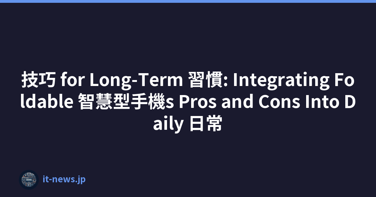 技巧 for Long-Term 習慣: Integrating Foldable 智慧型手機s Pros and Cons Into Daily 日常