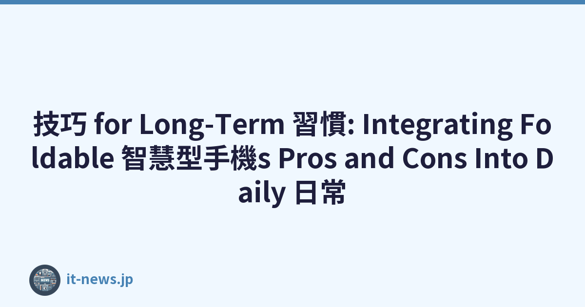 技巧 for Long-Term 習慣: Integrating Foldable 智慧型手機s Pros and Cons Into Daily 日常
