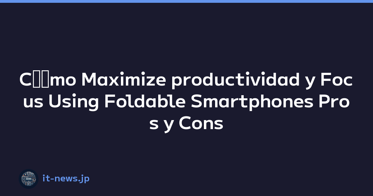 Cﾃｳmo Maximize productividad y Focus Using Foldable Smartphones Pros y Cons