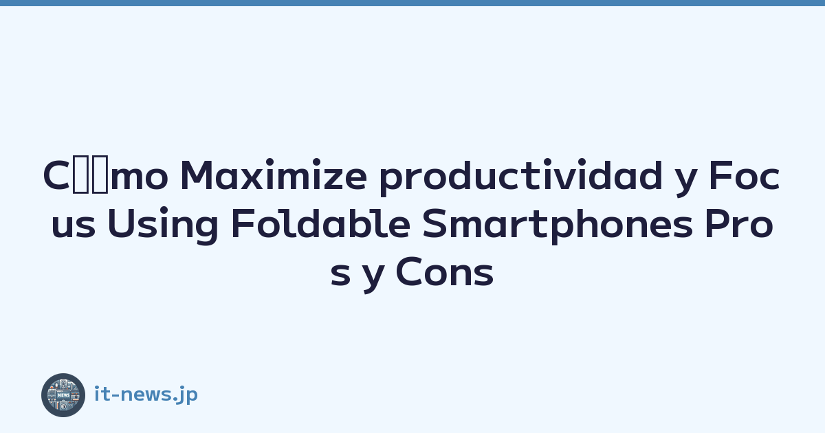 Cﾃｳmo Maximize productividad y Focus Using Foldable Smartphones Pros y Cons