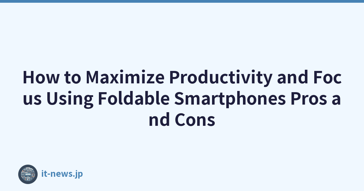 How to Maximize Productivity and Focus Using Foldable Smartphones Pros and Cons