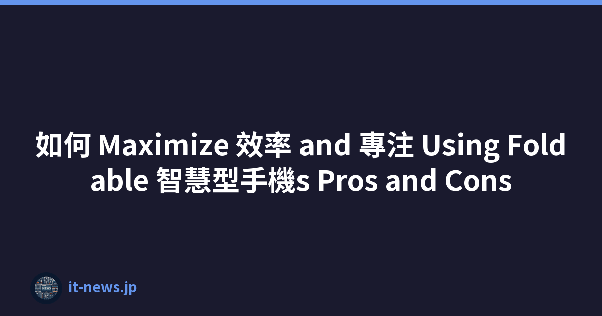 如何 Maximize 效率 and 專注 Using Foldable 智慧型手機s Pros and Cons
