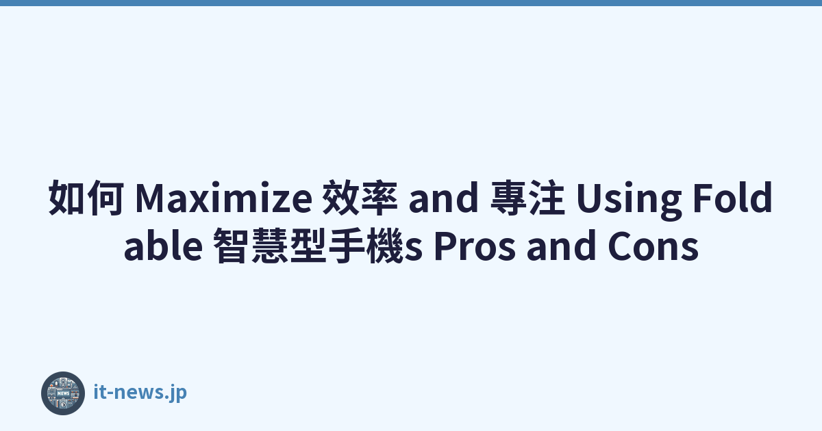 如何 Maximize 效率 and 專注 Using Foldable 智慧型手機s Pros and Cons