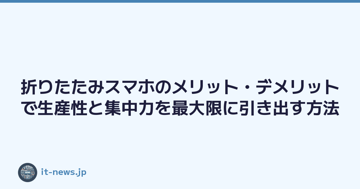 折りたたみスマホのメリット・デメリットで生産性と集中力を最大限に引き出す方法