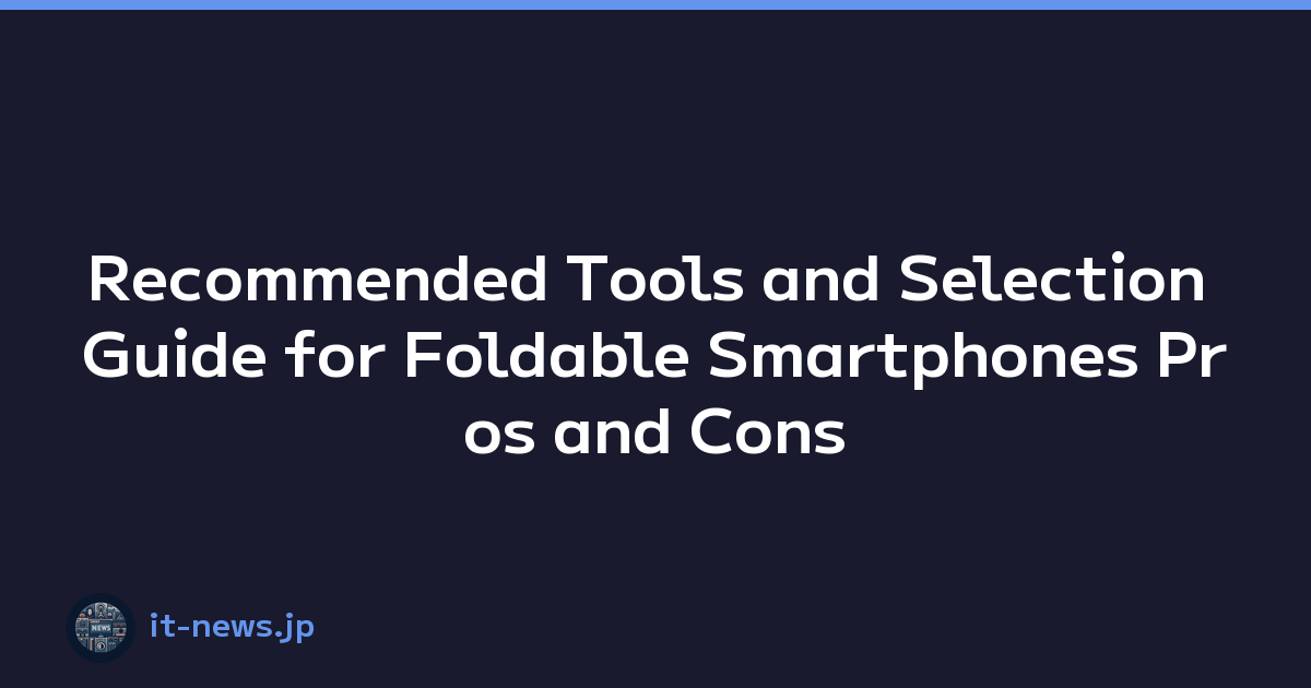 Recommended Tools and Selection Guide for Foldable Smartphones Pros and Cons