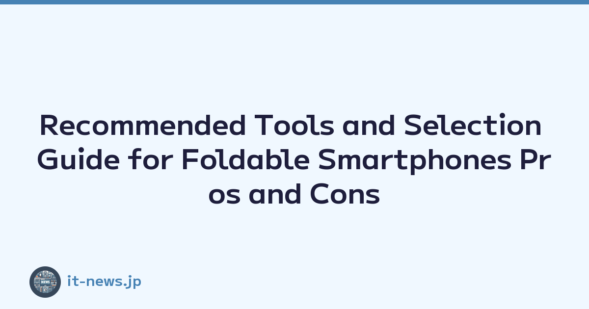 Recommended Tools and Selection Guide for Foldable Smartphones Pros and Cons
