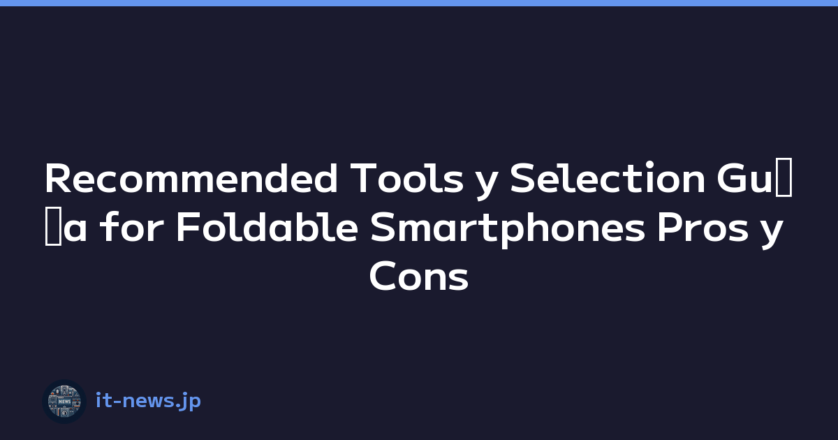 Recommended Tools y Selection Guﾃｭa for Foldable Smartphones Pros y Cons