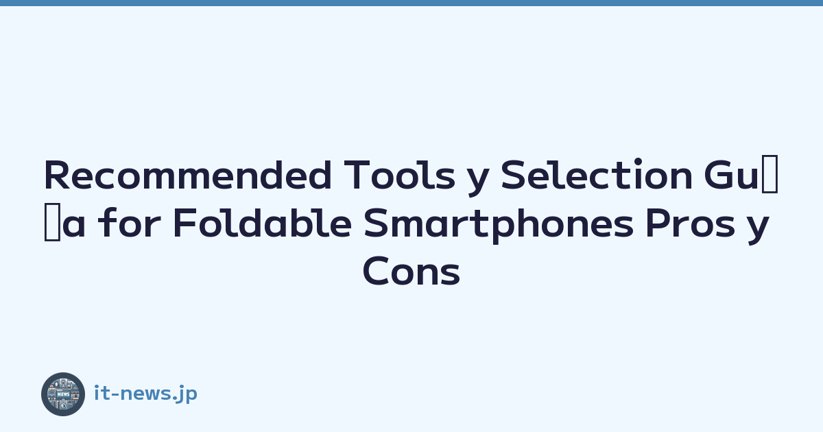Recommended Tools y Selection Guﾃｭa for Foldable Smartphones Pros y Cons