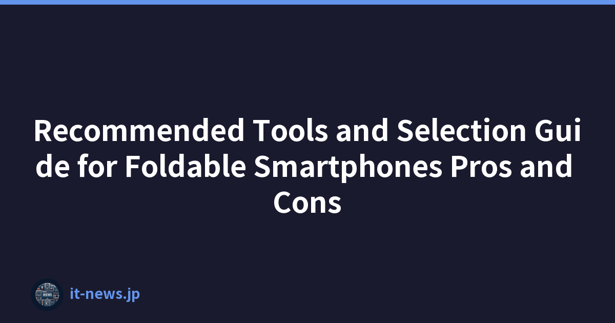 Recommended Tools and Selection Guide for Foldable Smartphones Pros and Cons