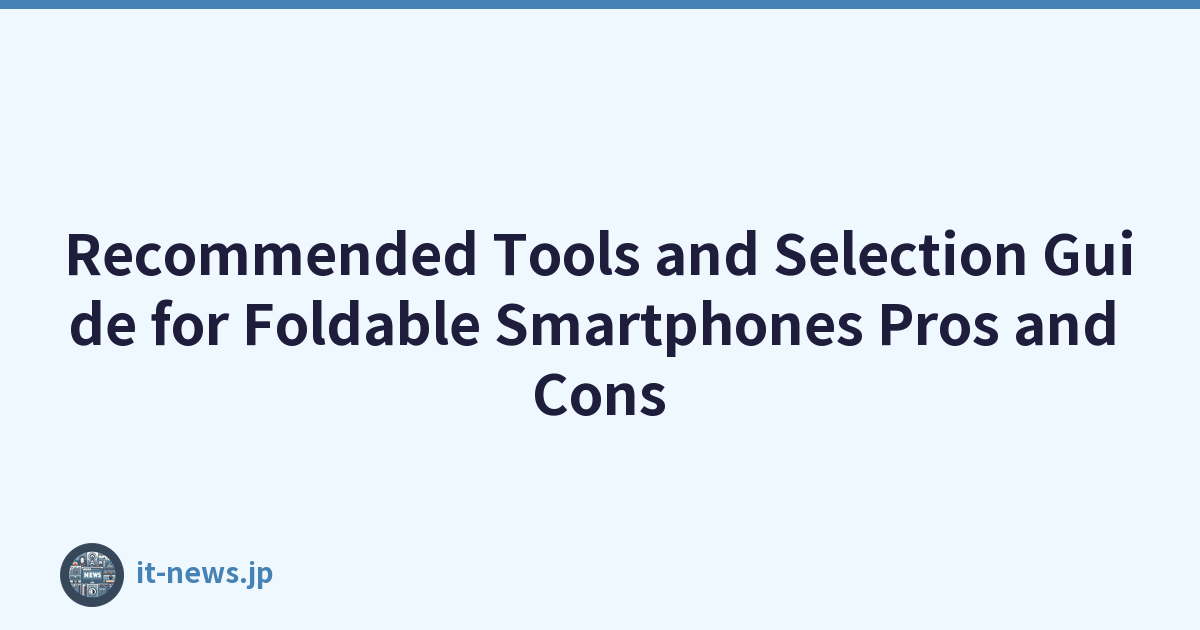 Recommended Tools and Selection Guide for Foldable Smartphones Pros and Cons