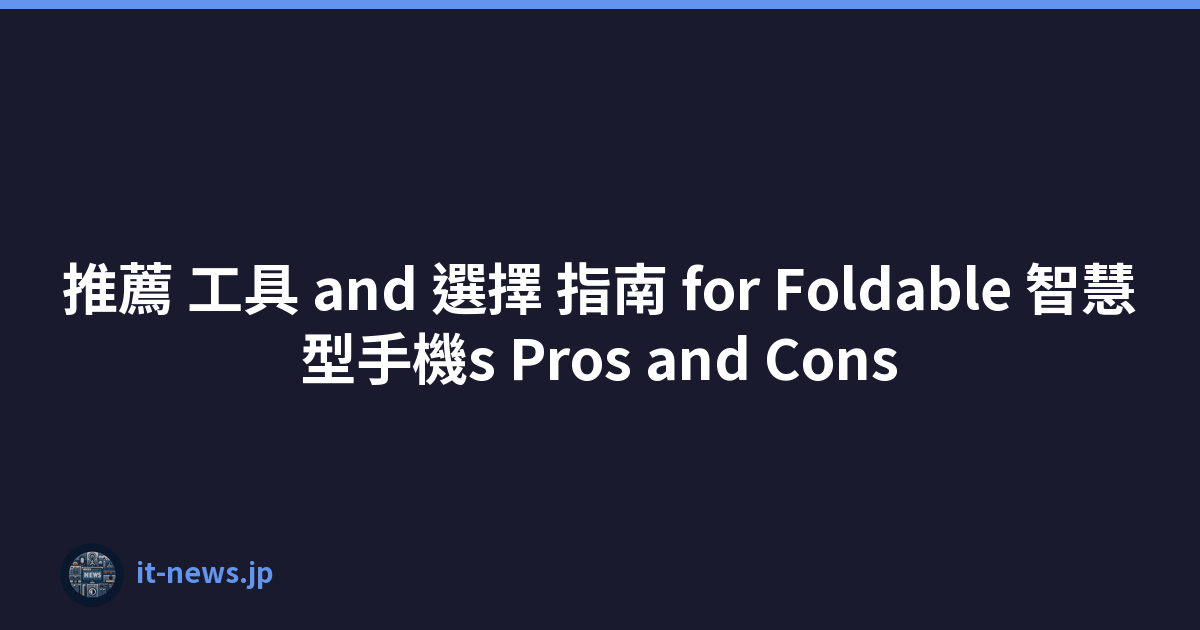 推薦 工具 and 選擇 指南 for Foldable 智慧型手機s Pros and Cons