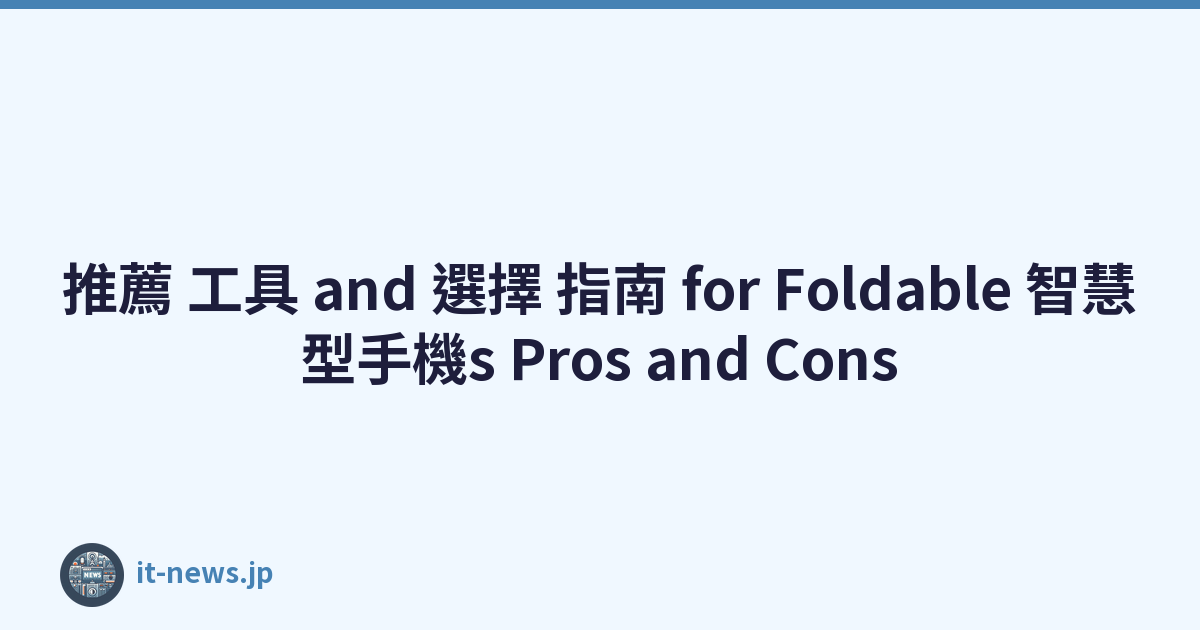 推薦 工具 and 選擇 指南 for Foldable 智慧型手機s Pros and Cons