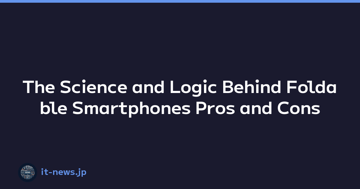 The Science and Logic Behind Foldable Smartphones Pros and Cons