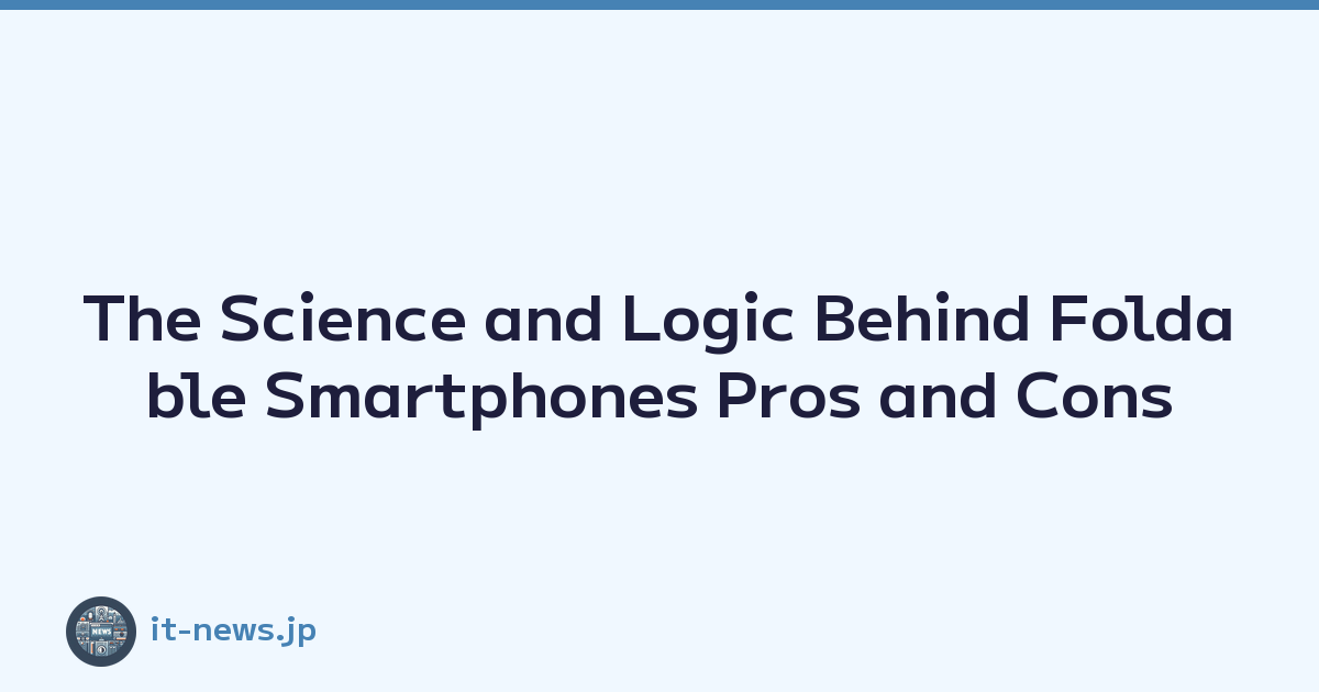 The Science and Logic Behind Foldable Smartphones Pros and Cons