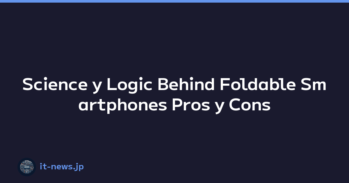 Science y Logic Behind Foldable Smartphones Pros y Cons