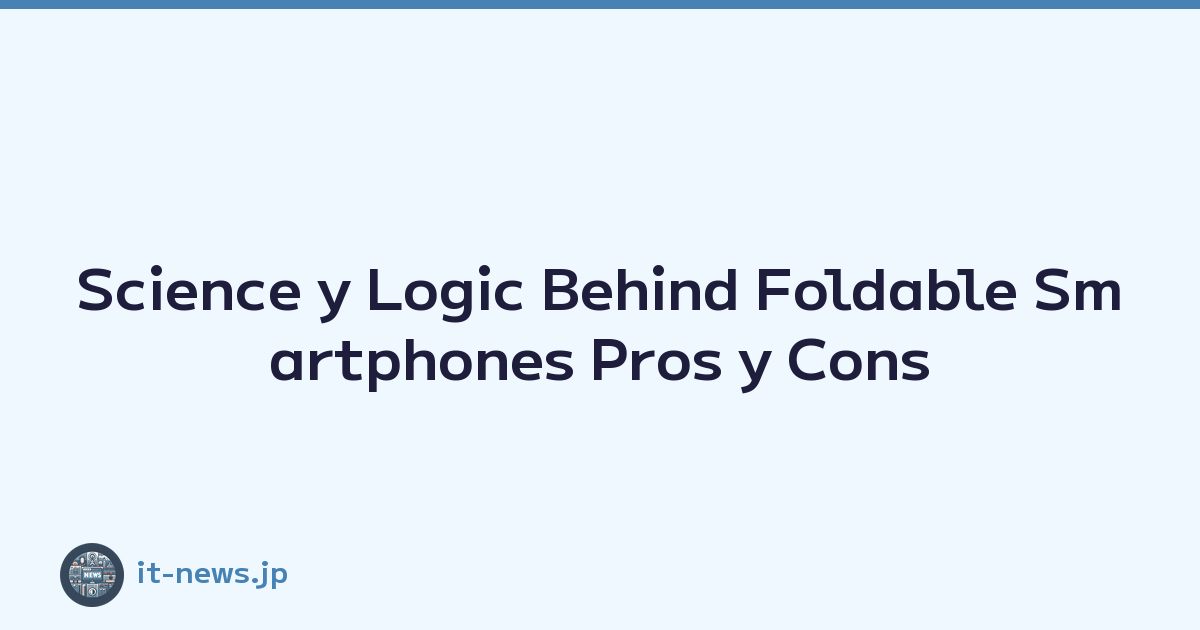 Science y Logic Behind Foldable Smartphones Pros y Cons