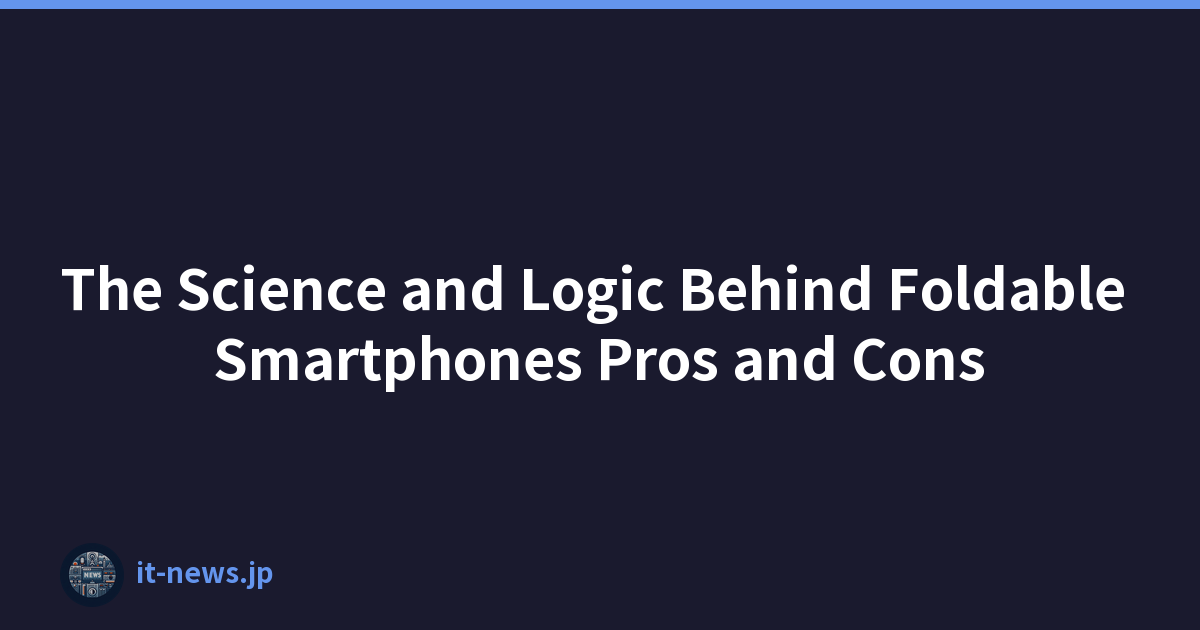 The Science and Logic Behind Foldable Smartphones Pros and Cons
