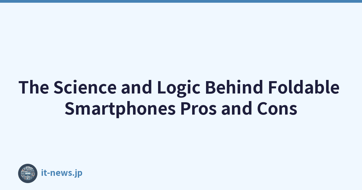 The Science and Logic Behind Foldable Smartphones Pros and Cons
