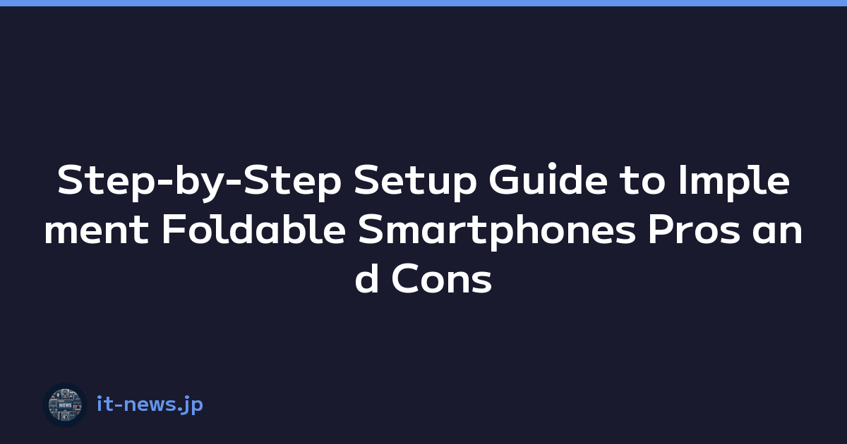 Step-by-Step Setup Guide to Implement Foldable Smartphones Pros and Cons