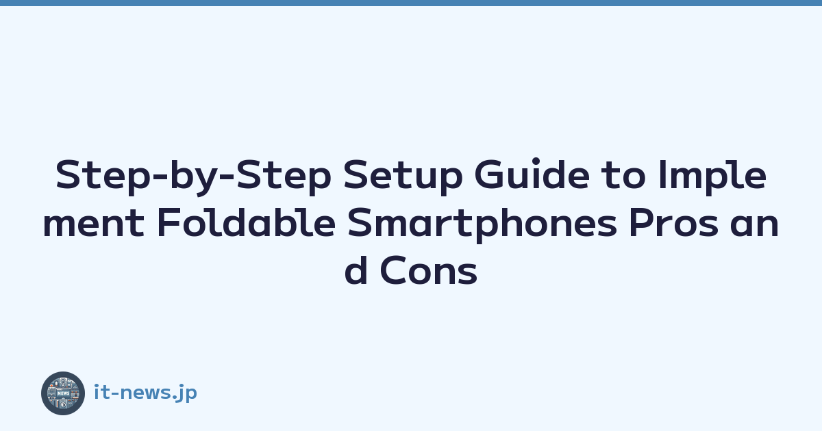 Step-by-Step Setup Guide to Implement Foldable Smartphones Pros and Cons