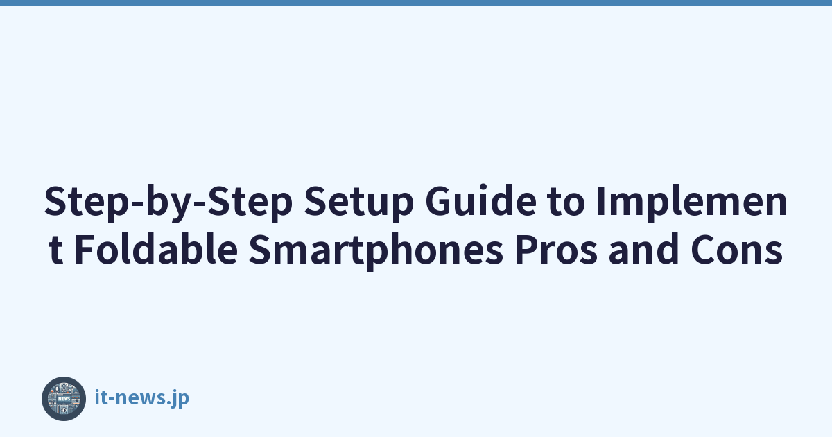 Step-by-Step Setup Guide to Implement Foldable Smartphones Pros and Cons