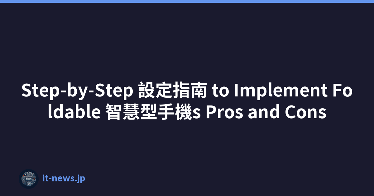 Step-by-Step 設定指南 to Implement Foldable 智慧型手機s Pros and Cons