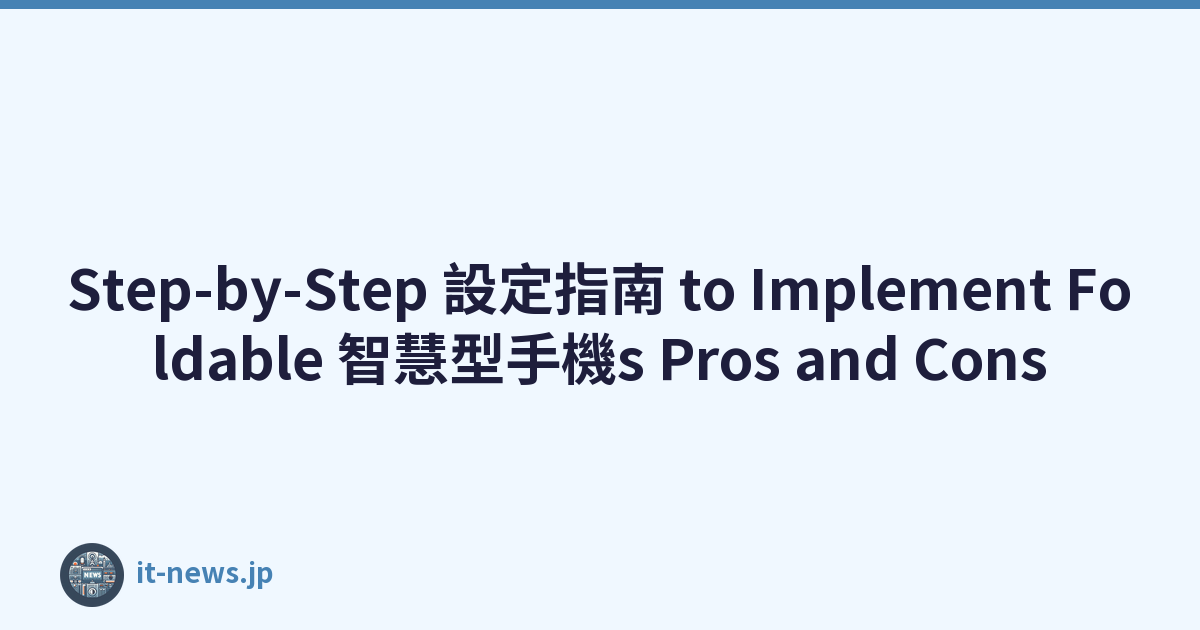 Step-by-Step 設定指南 to Implement Foldable 智慧型手機s Pros and Cons